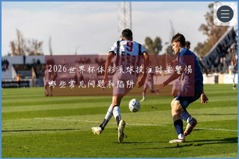 2026世界杯体彩滚球投注时要警惕哪些常见问题和陷阱