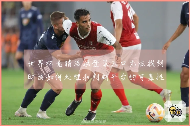 世界杯竞猜活动登录入口无法找到时该如何处理和判断平台的可靠性