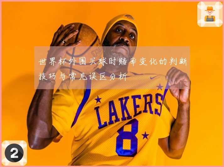 世界杯外围买球时赔率变化的判断技巧与常见误区分析