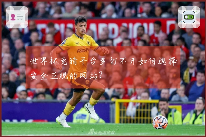 世界杯竞猜平台多打不开如何选择安全正规的网站？